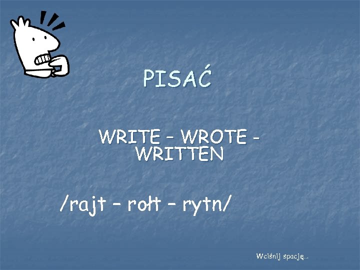 PISAĆ WRITE – WROTE WRITTEN /rajt – rołt – rytn/ Wciśnij spację… 