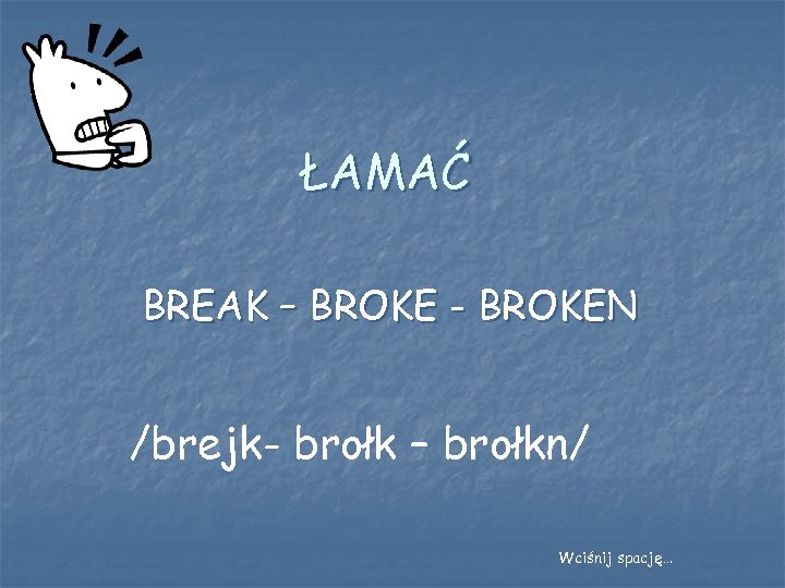 ŁAMAĆ BREAK – BROKE - BROKEN /brejk- brołk – brołkn/ Wciśnij spację… 