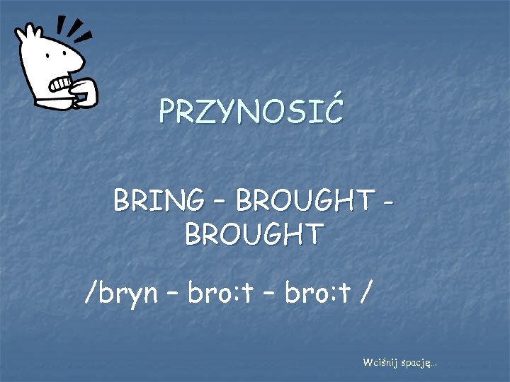 PRZYNOSIĆ BRING – BROUGHT /bryn – bro: t / Wciśnij spację… 