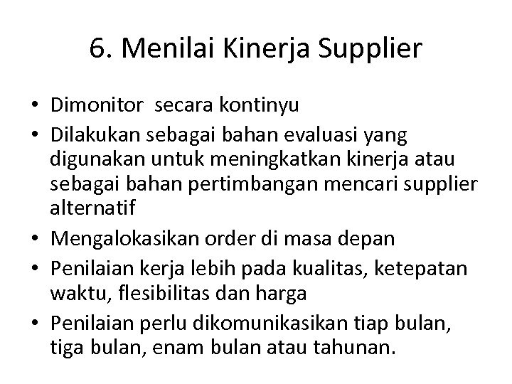 6. Menilai Kinerja Supplier • Dimonitor secara kontinyu • Dilakukan sebagai bahan evaluasi yang