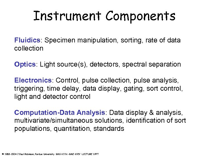 Instrument Components Fluidics: Specimen manipulation, sorting, rate of data collection Optics: Light source(s), detectors,