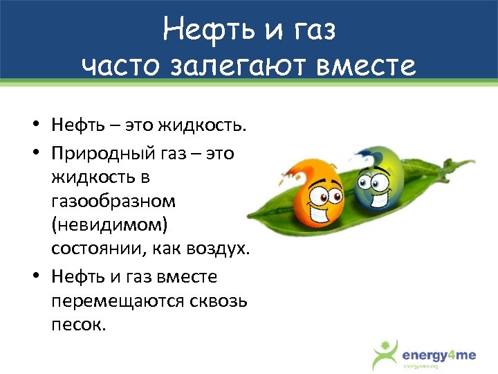 Нефть и газ часто залегают вместе • Нефть – это жидкость. • Природный газ