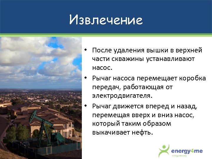 Извлечение • После удаления вышки в верхней части скважины устанавливают насос. • Рычаг насоса