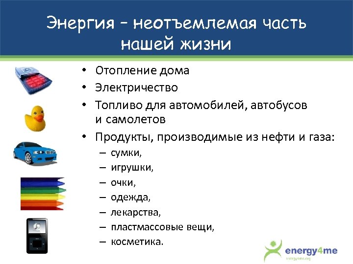Энергия – неотъемлемая часть нашей жизни • Отопление дома • Электричество • Топливо для