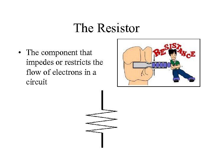 The Resistor • The component that impedes or restricts the flow of electrons in