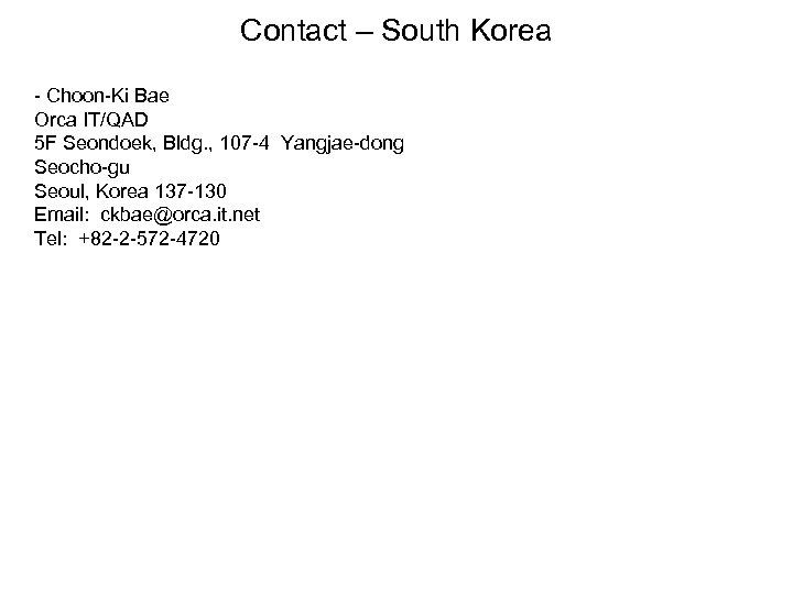 Contact – South Korea - Choon-Ki Bae Orca IT/QAD 5 F Seondoek, Bldg. ,