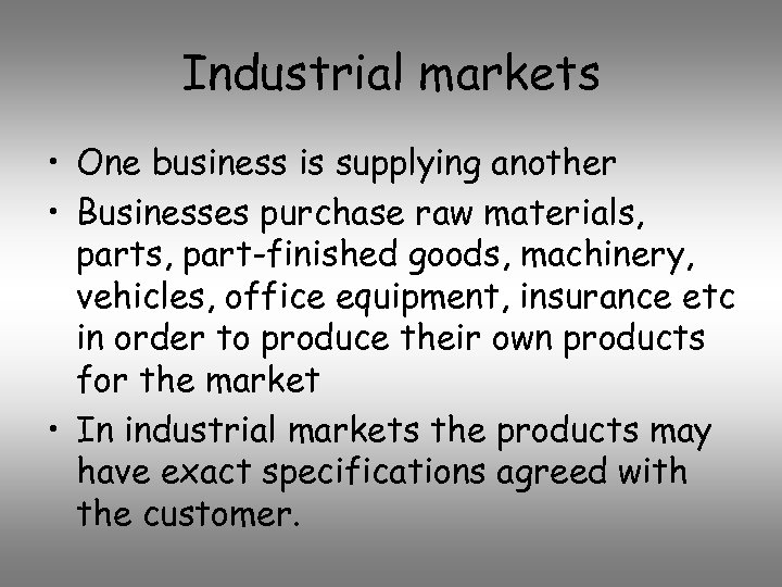 Industrial markets • One business is supplying another • Businesses purchase raw materials, part-finished