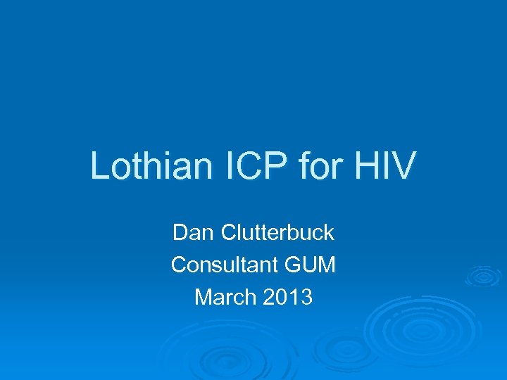 Lothian ICP for HIV Dan Clutterbuck Consultant GUM March 2013 