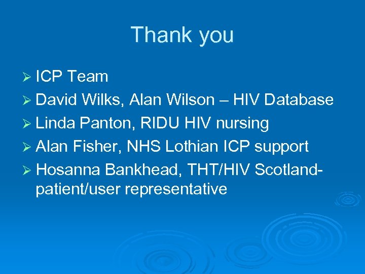 Thank you Ø ICP Team Ø David Wilks, Alan Wilson – HIV Database Ø