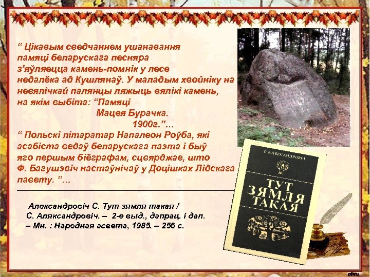 “ Цікавым сведчаннем ушанавання памяці беларускага песняра з’яўляецца камень-помнік у лесе недалёка ад Кушлянаў.
