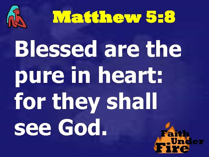 Matthew 5: 8 Blessed are the pure in heart: for they shall see God.