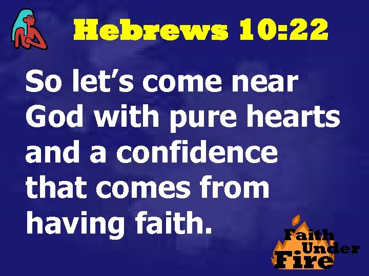 Hebrews 10: 22 So let’s come near God with pure hearts and a confidence