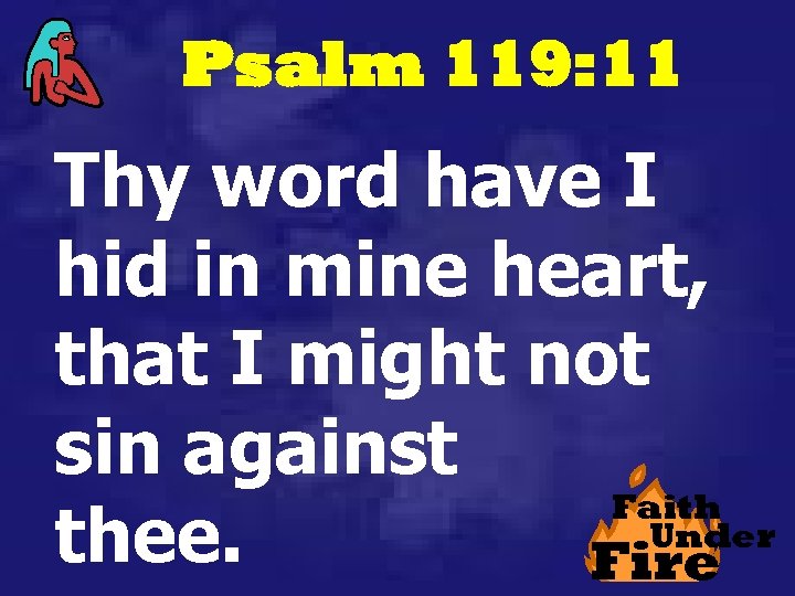 Psalm 119: 11 Thy word have I hid in mine heart, that I might