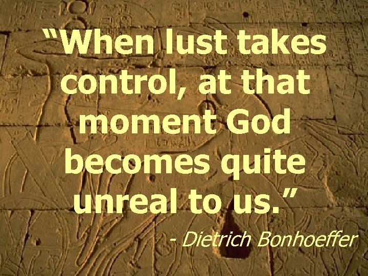 “When lust takes control, at that moment God becomes quite unreal to us. ”