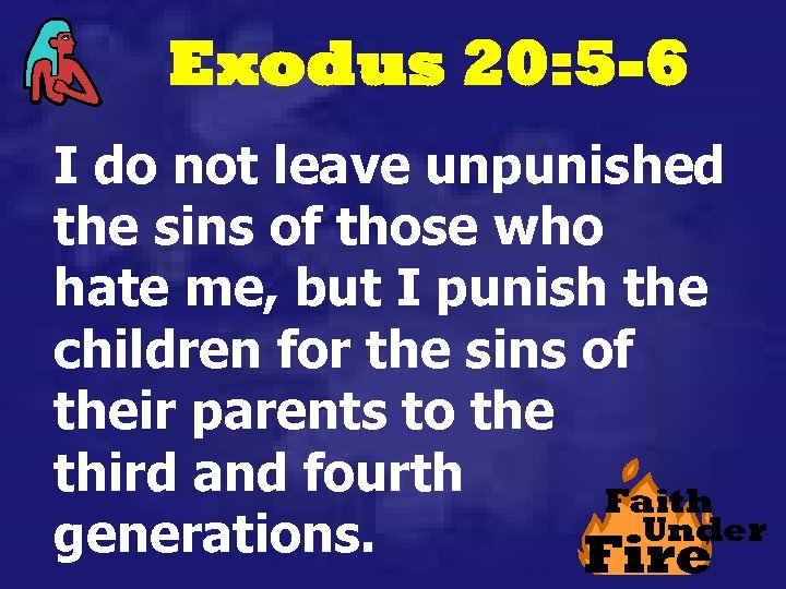 Exodus 20: 5 -6 I do not leave unpunished the sins of those who