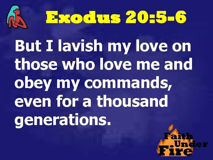 Exodus 20: 5 -6 But I lavish my love on those who love me