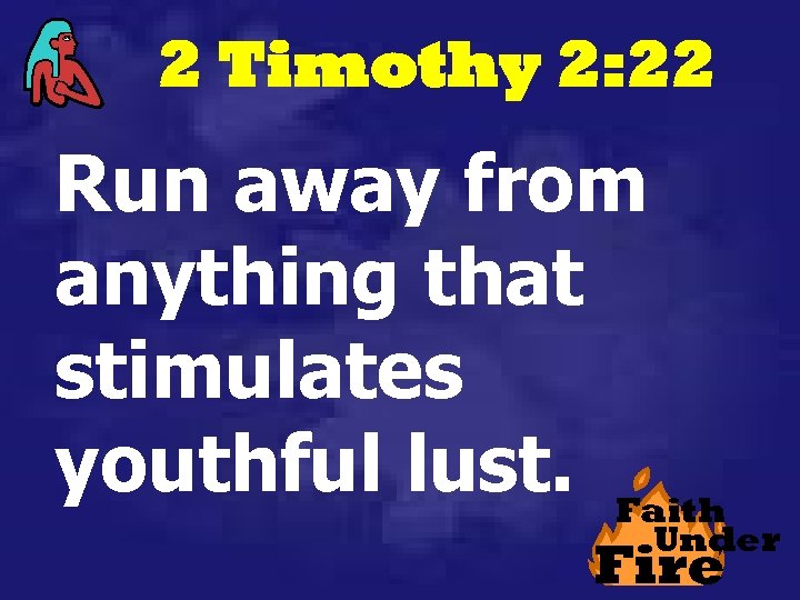 2 Timothy 2: 22 Run away from anything that stimulates youthful lust. Faith Under