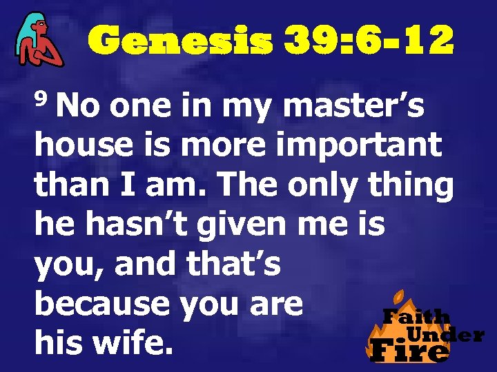 Genesis 39: 6 -12 9 No one in my master’s house is more important