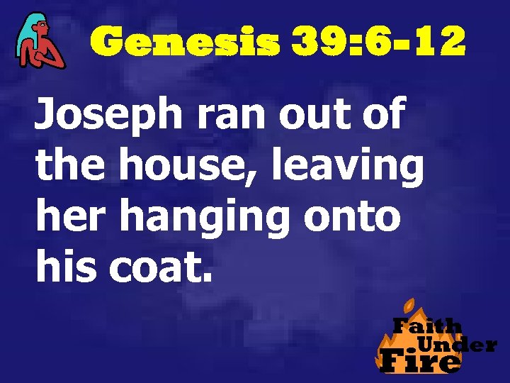 Genesis 39: 6 -12 Joseph ran out of the house, leaving her hanging onto