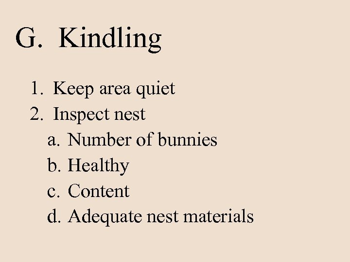 G. Kindling 1. Keep area quiet 2. Inspect nest a. Number of bunnies b.