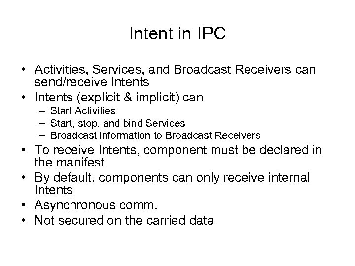Intent in IPC • Activities, Services, and Broadcast Receivers can send/receive Intents • Intents