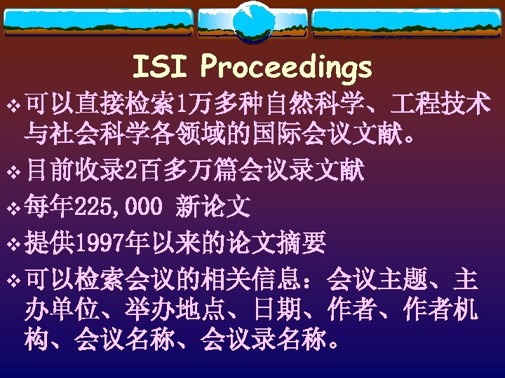 ISI Proceedings v 可以直接检索 1万多种自然科学、 程技术 与社会科学各领域的国际会议文献。 v 目前收录 2百多万篇会议录文献 v 每年 225, 000