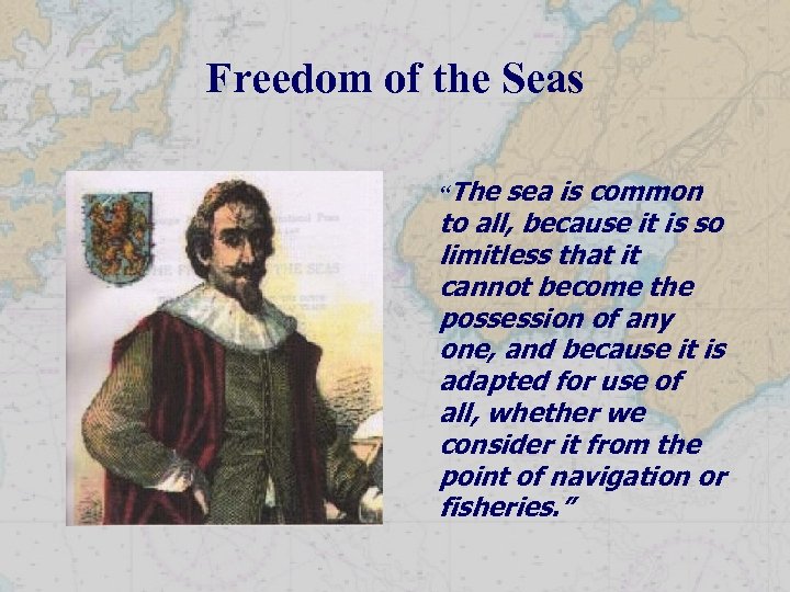 Freedom of the Seas “The sea is common to all, because it is so