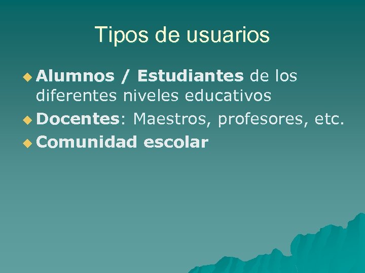 Tipos de usuarios u Alumnos / Estudiantes de los diferentes niveles educativos u Docentes: