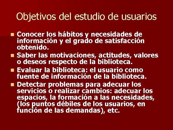 Objetivos del estudio de usuarios n n Conocer los hábitos y necesidades de información
