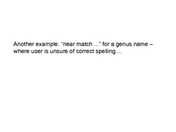 Another example: “near match. . . ” for a genus name – where user