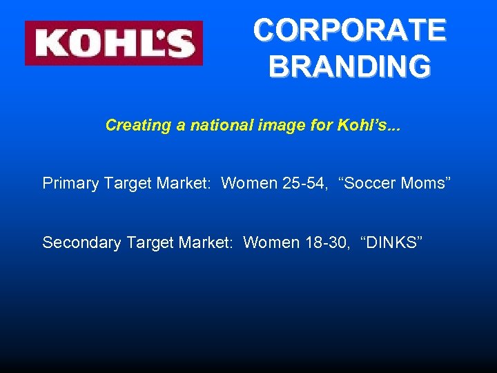 CORPORATE BRANDING Creating a national image for Kohl’s. . . Primary Target Market: Women