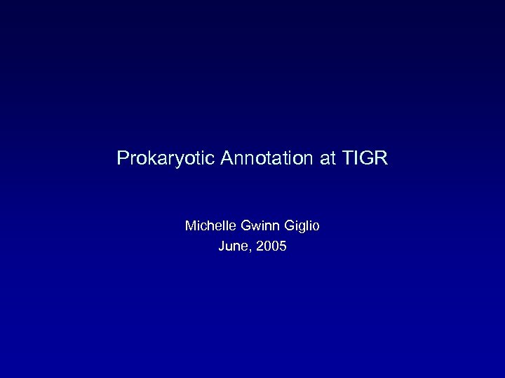 Prokaryotic Annotation at TIGR Michelle Gwinn Giglio June, 2005 