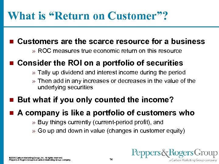 What is “Return on Customer”? n Customers are the scarce resource for a business