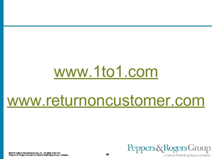 www. 1 to 1. com www. returnoncustomer. com © 2005 Carlson Marketing Group, Inc.