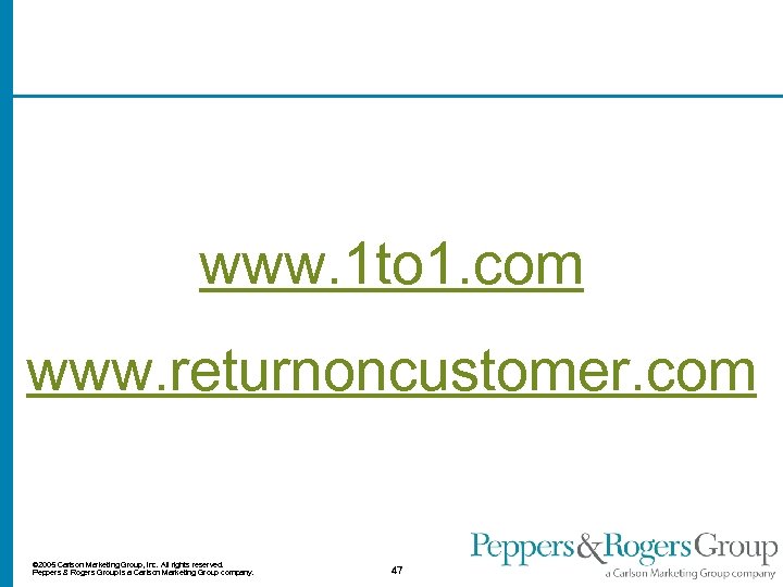 www. 1 to 1. com www. returnoncustomer. com © 2005 Carlson Marketing Group, Inc.