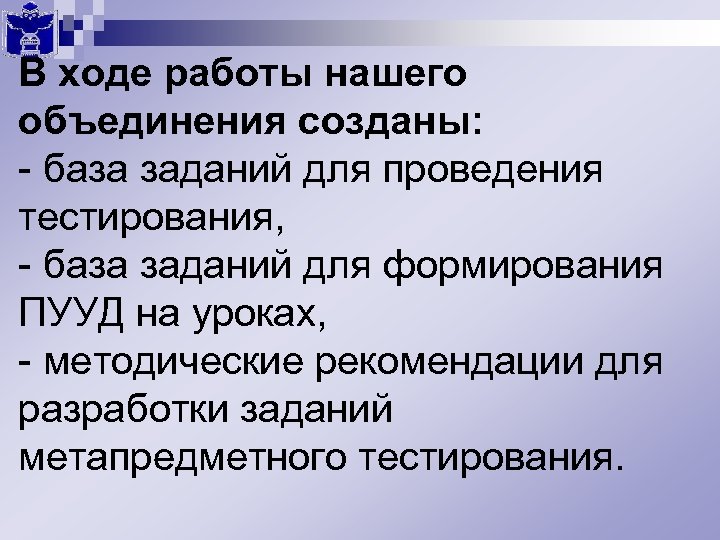 В ходе работы нашего объединения созданы: - база заданий для проведения тестирования, - база