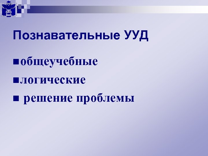 Познавательные УУД n общеучебные n логические n решение проблемы 