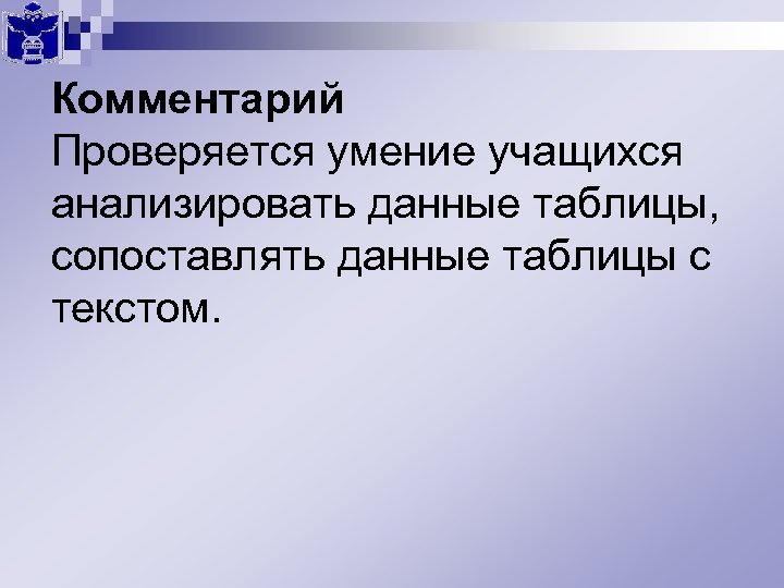 Комментарий Проверяется умение учащихся анализировать данные таблицы, сопоставлять данные таблицы с текстом. 