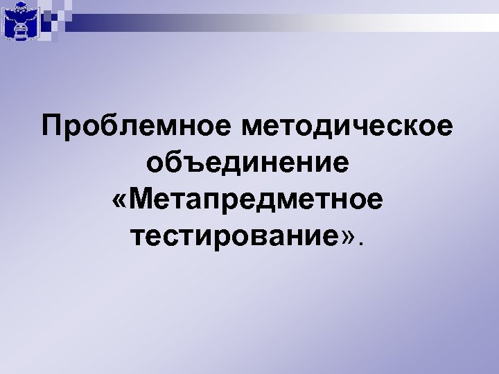 Проблемное методическое объединение «Метапредметное тестирование» . 