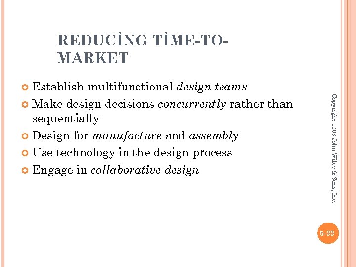 REDUCİNG TİME-TOMARKET Establish multifunctional design teams Make design decisions concurrently rather than sequentially Design
