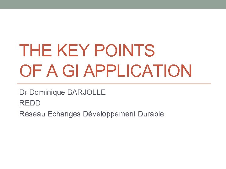THE KEY POINTS OF A GI APPLICATION Dr Dominique BARJOLLE REDD Réseau Echanges Développement
