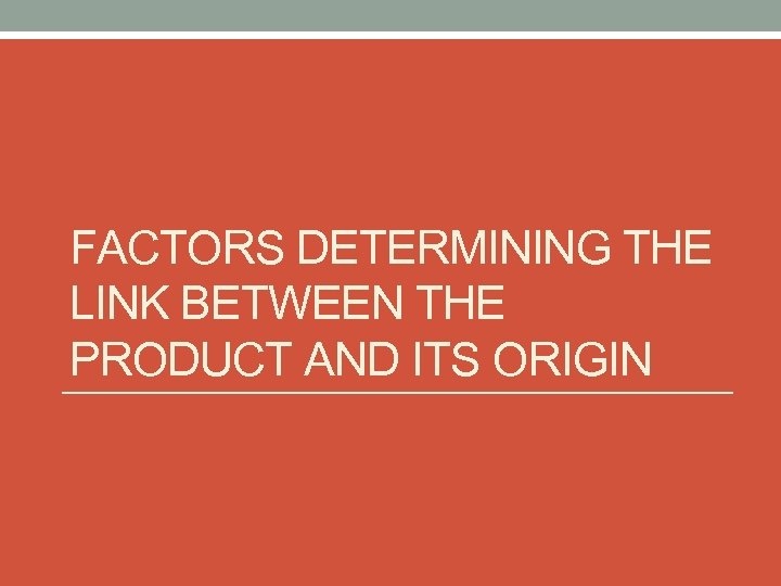 FACTORS DETERMINING THE LINK BETWEEN THE PRODUCT AND ITS ORIGIN 