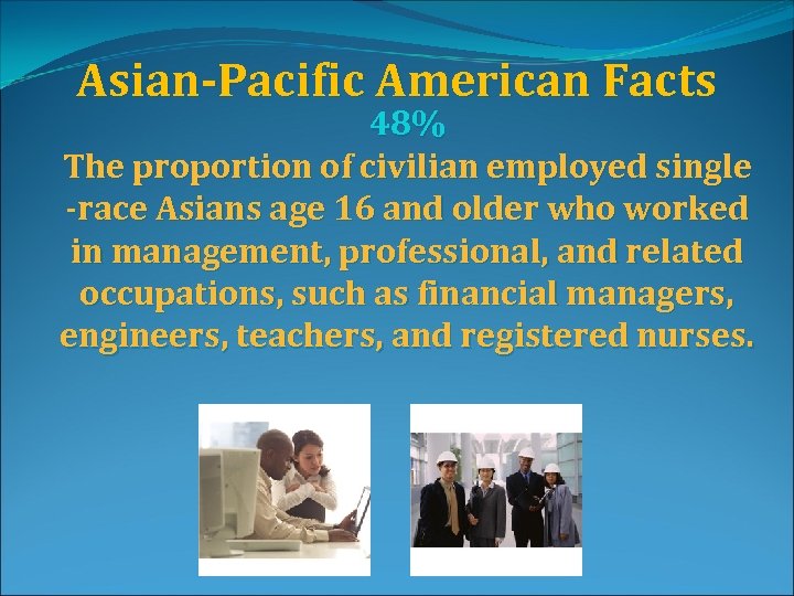 Asian-Pacific American Facts 48% The proportion of civilian employed single -race Asians age 16