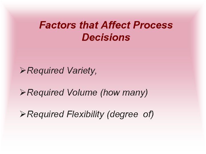 Factors that Affect Process Decisions ØRequired Variety, ØRequired Volume (how many) ØRequired Flexibility (degree