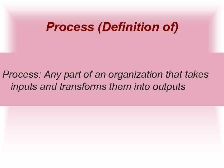 Process (Definition of) Process: Any part of an organization that takes inputs and transforms