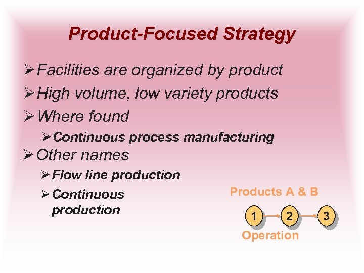 Product-Focused Strategy Ø Facilities are organized by product Ø High volume, low variety products