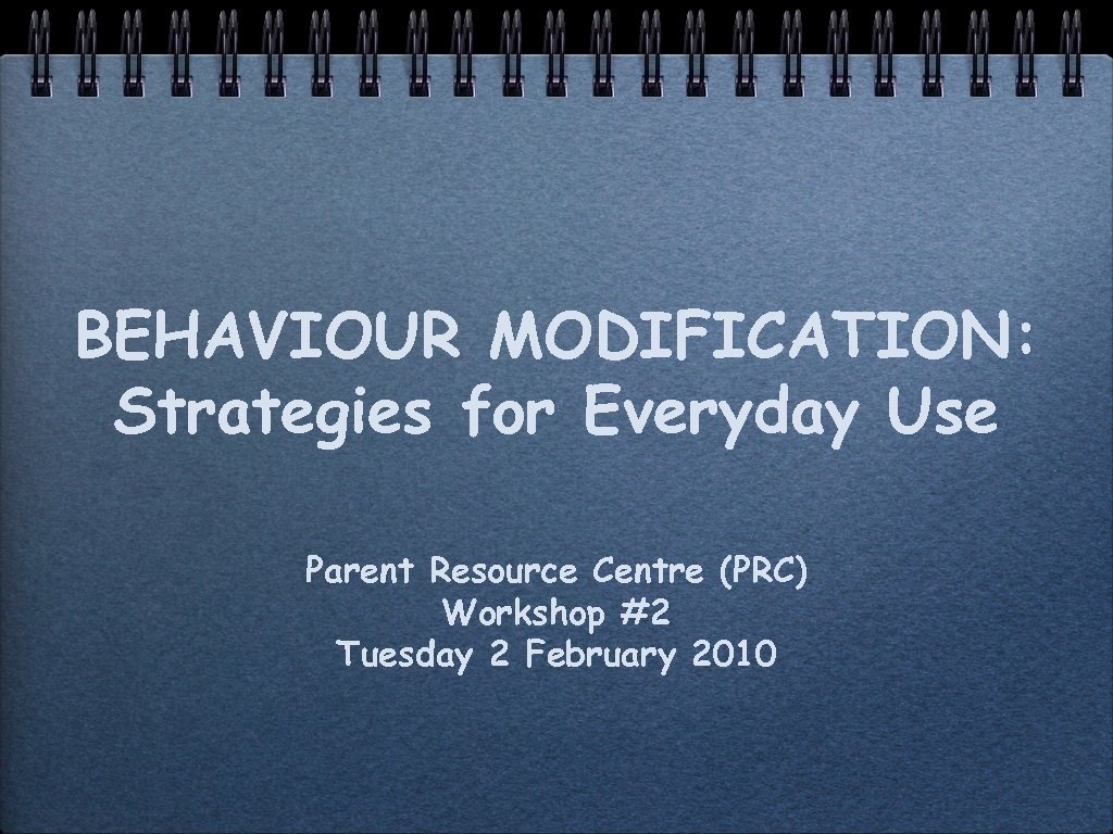 BEHAVIOUR MODIFICATION: Strategies for Everyday Use Parent Resource Centre (PRC) Workshop #2 Tuesday 2