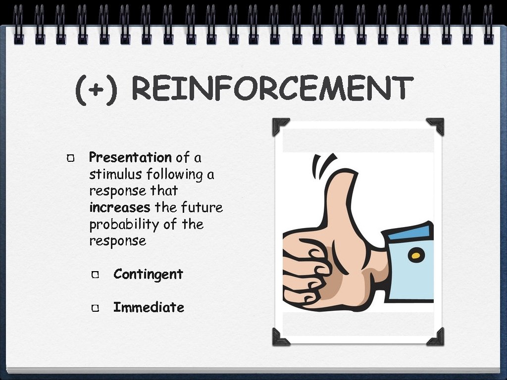 (+) REINFORCEMENT Presentation of a stimulus following a response that increases the future probability