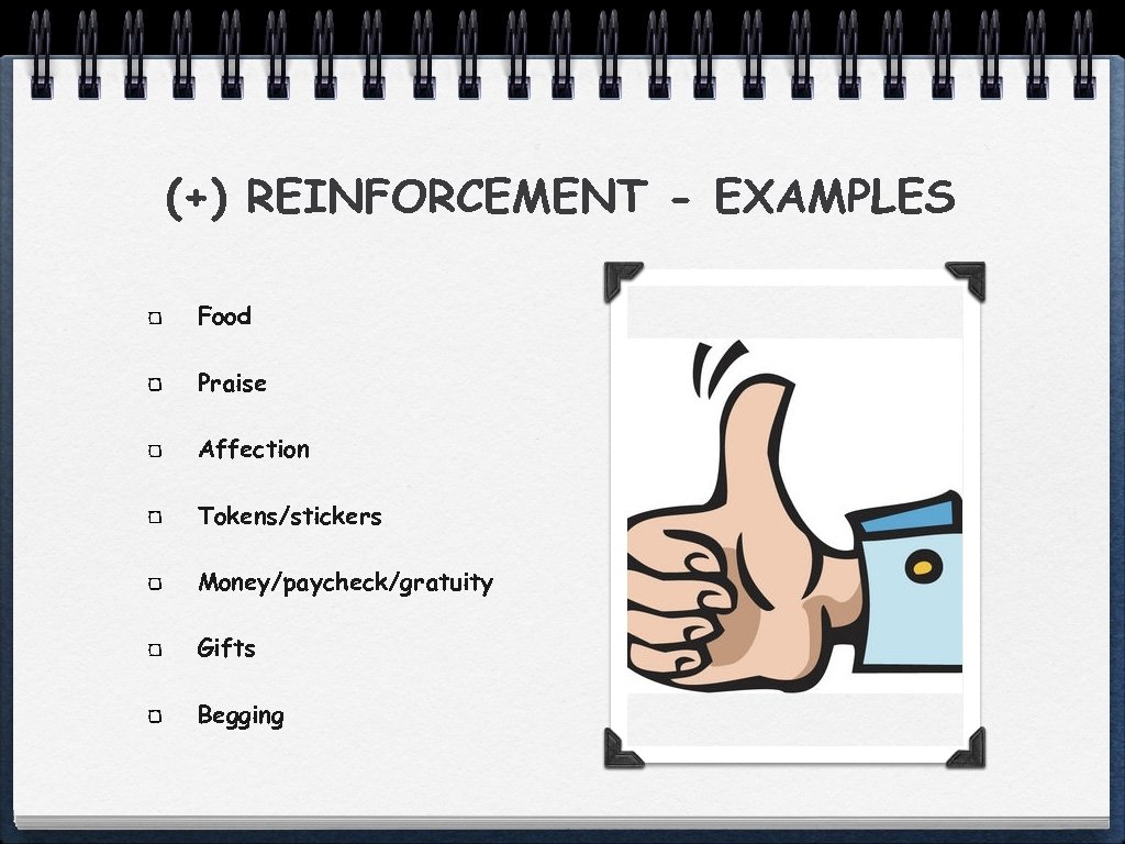 (+) REINFORCEMENT - EXAMPLES Food Praise Affection Tokens/stickers Money/paycheck/gratuity Gifts Begging 