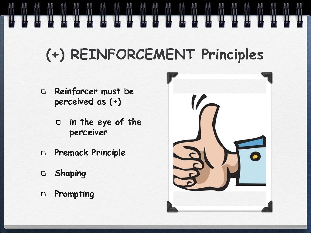 (+) REINFORCEMENT Principles Reinforcer must be perceived as (+) in the eye of the